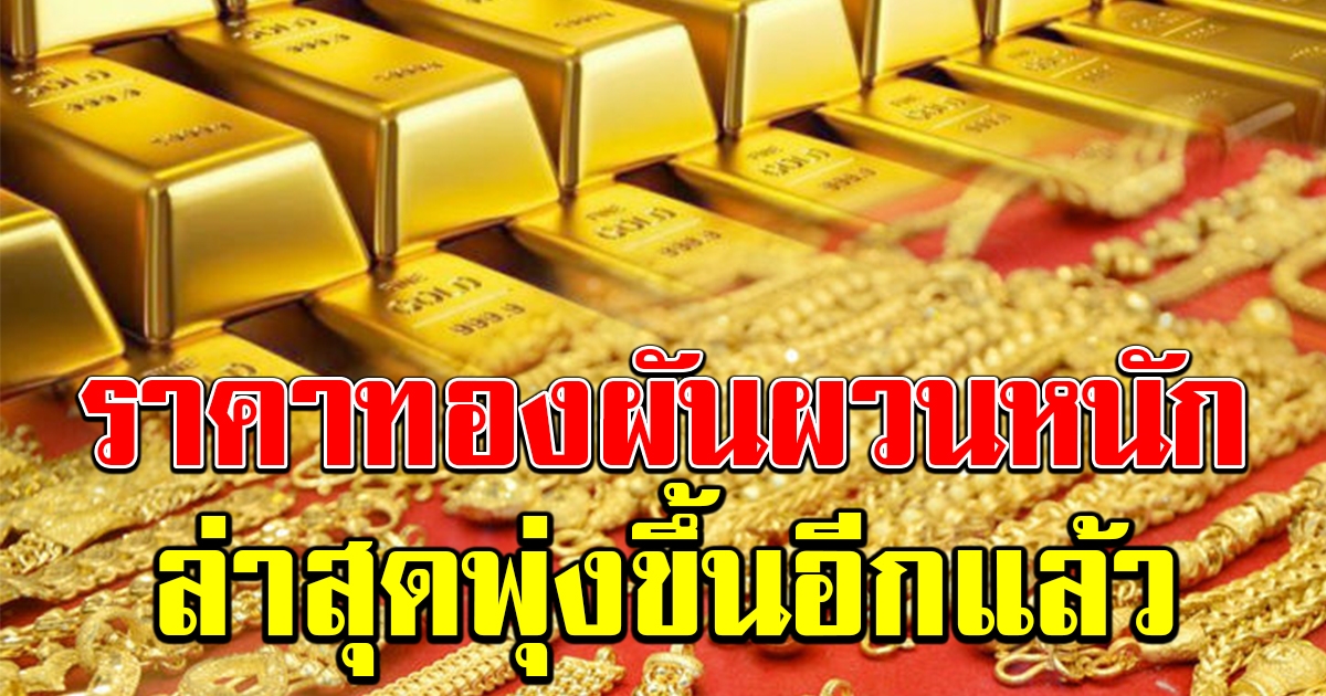 ราคาทองผันผวน ล่าสุดปรับขึ้นอีกแล้ว