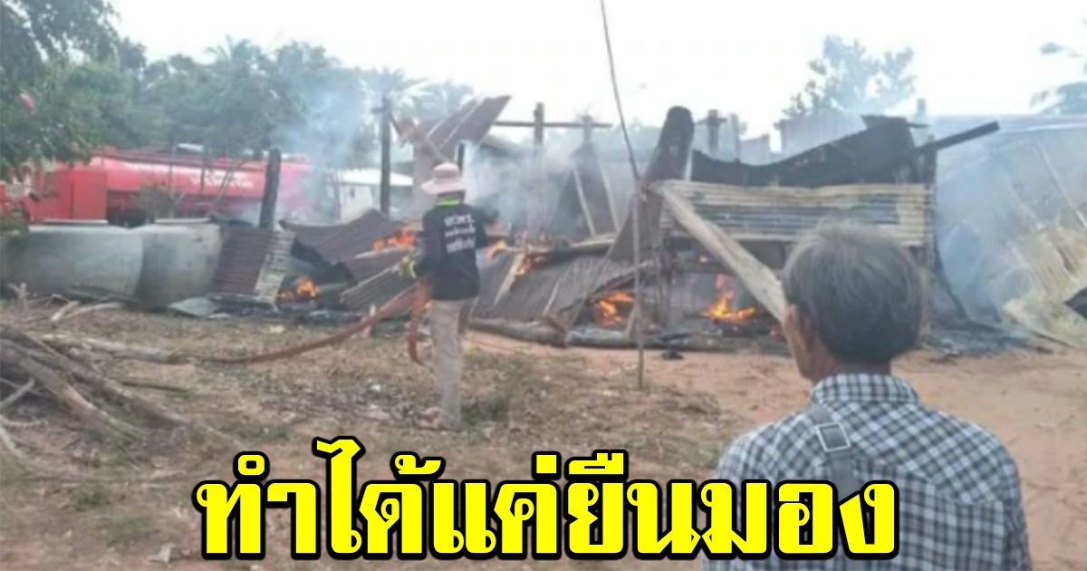ลุงออกไปทำไร่เลี้ยงชีพ กลับมาถึงบ้านแทบทรุด ไฟไหม้วอดทั้งหลัง ทำได้แค่ยืนมอง