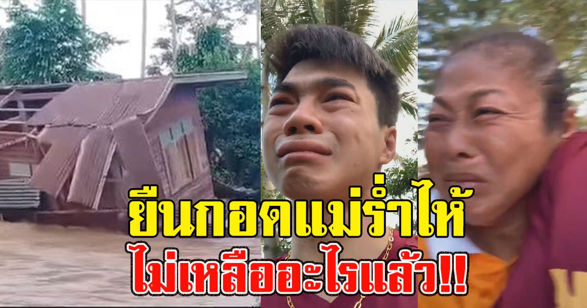 หนุ่มกอดแม่ร่ำไห้ มองบ้านทั้งหลังที่สร้างมาทั้งชีวิต ลอยไปกับสายน้ำ