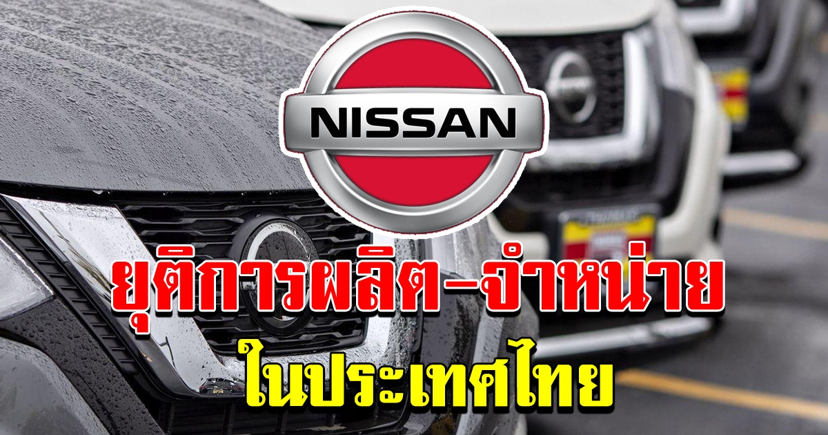 นิสสัน ยุติ การผลิตและจำหน่าย รถยนต์ 3 รุ่นในไทย