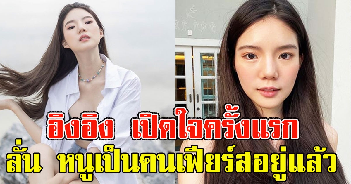 หนูเป็นคนเฟียร์สอยู่แล้ว อิงอิง เปิดใจครั้งแรก