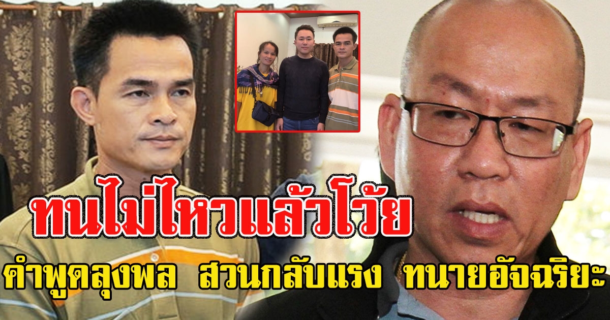 ทนไม่ไหว เปิดคำพูดลุงพล สวนกลับแรง ทนายอัจฉริยะ