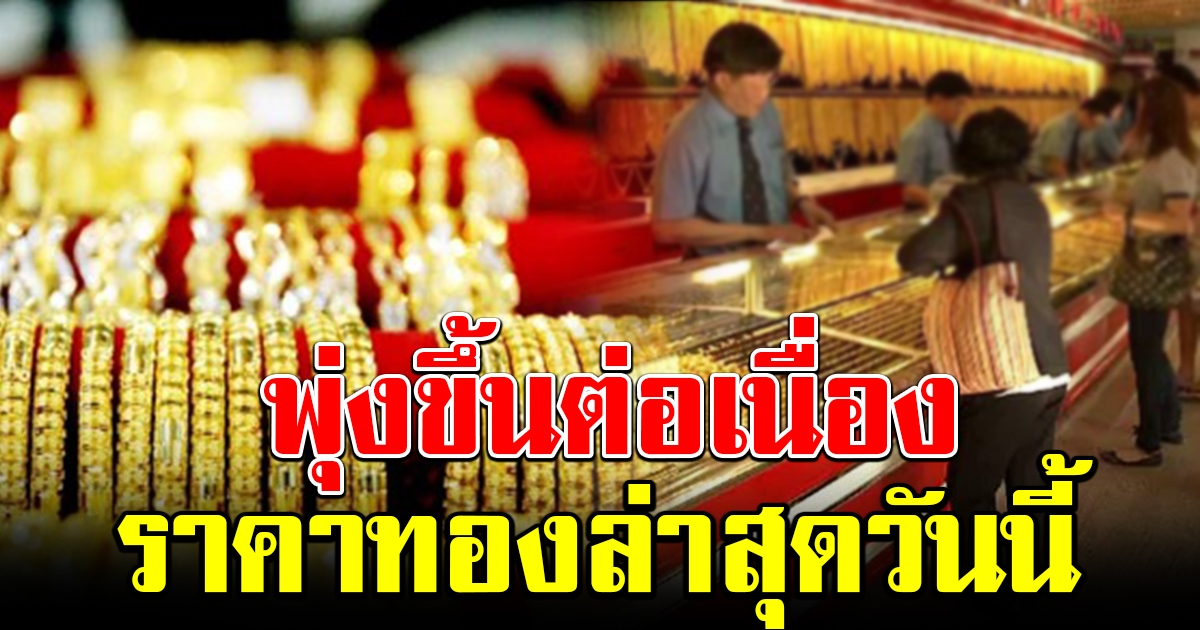 พุ่งขึ้นต่อเนื่อง ราคาทองล่าสุดวันนี้