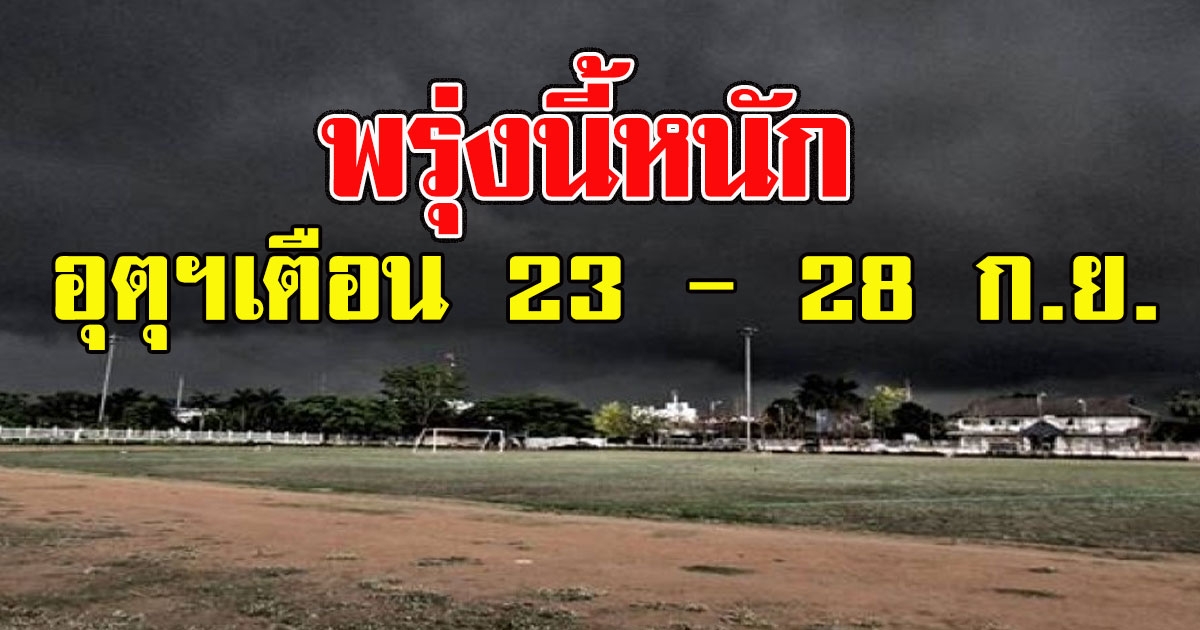 พรุ่งนี้หนัก อุตุฯเตือน 23 - 28 ก.ย. พื้นที่เสี่ยงภัย 4 ภาค เตรียมรับมือฝนถล่ม