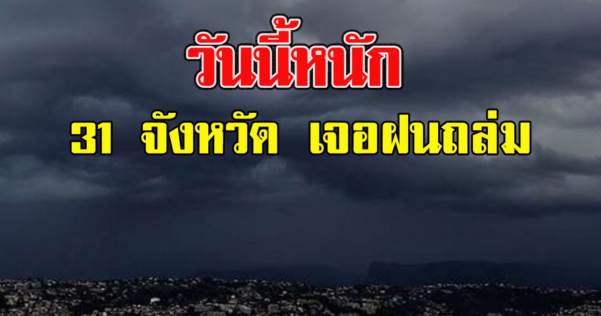 วันนี้หนัก เตือน 31 จังหวัด เจอฝนถล่ม
