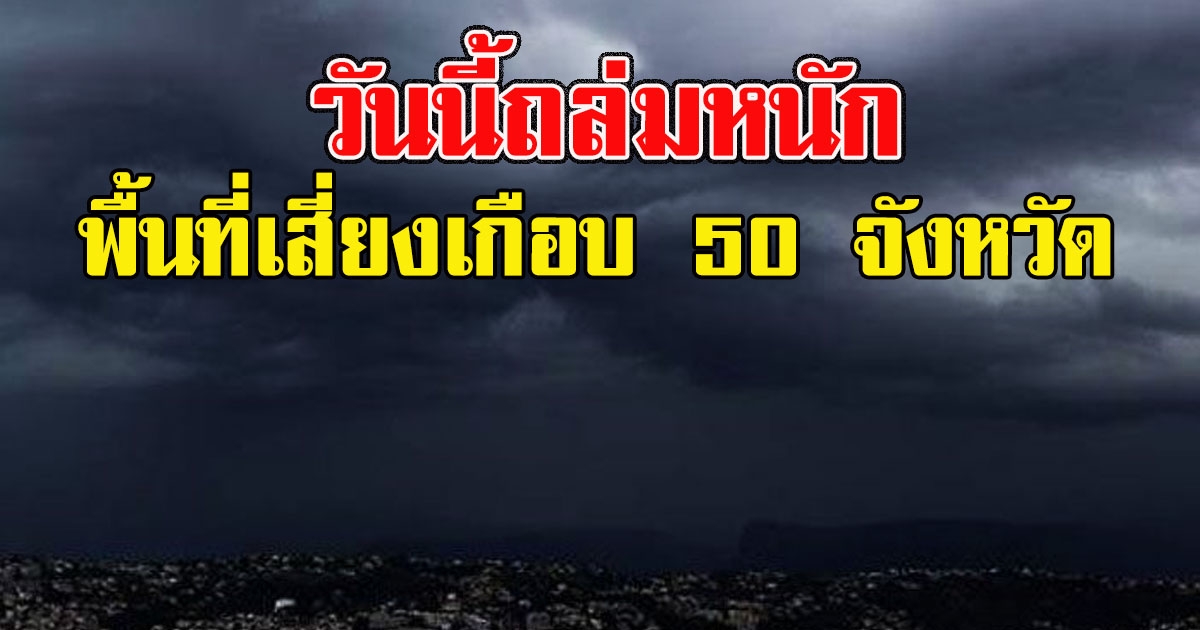 วันนี้ถล่มหนัก เปิดพื้นที่เสี่ยงเกือบ 50 จังหวัด เตรียมรับมือ