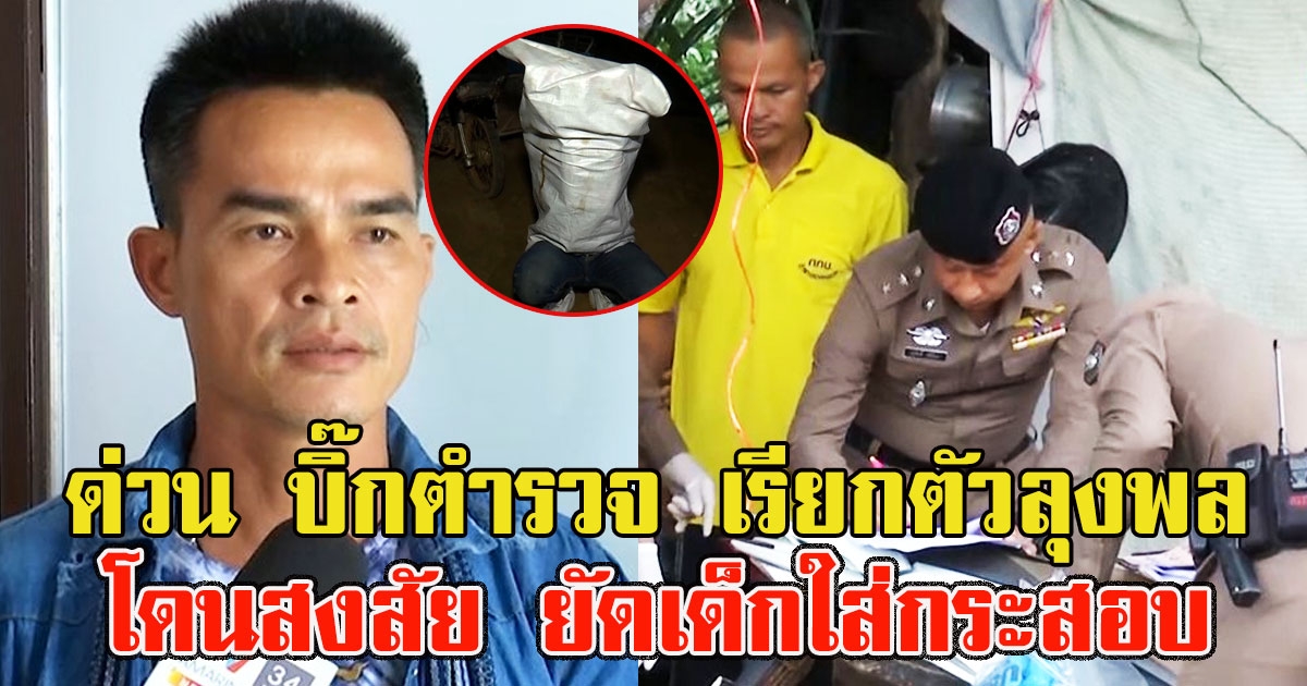 ด่วน บิ๊กตำรวจ เรียกตัวลุงพล หลังโดนสงสัย ยัดเด็กใส่กระสอบ