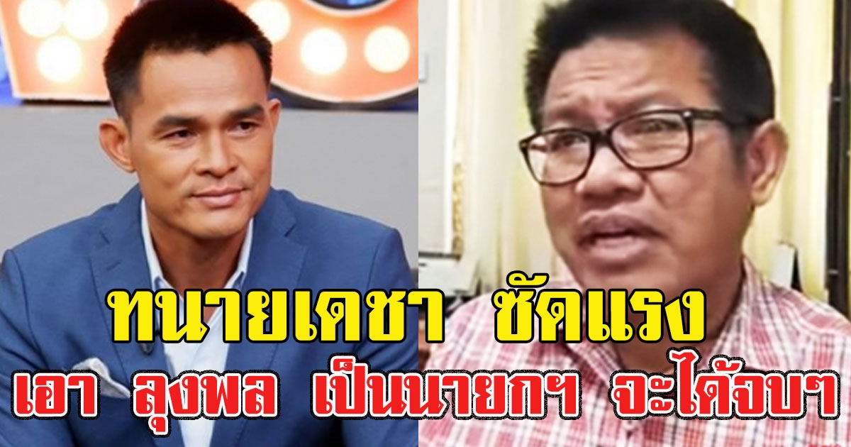 ทนายเดชา ซัดแรง เอา ลุงพล เป็นนายกฯ จะได้จบๆ