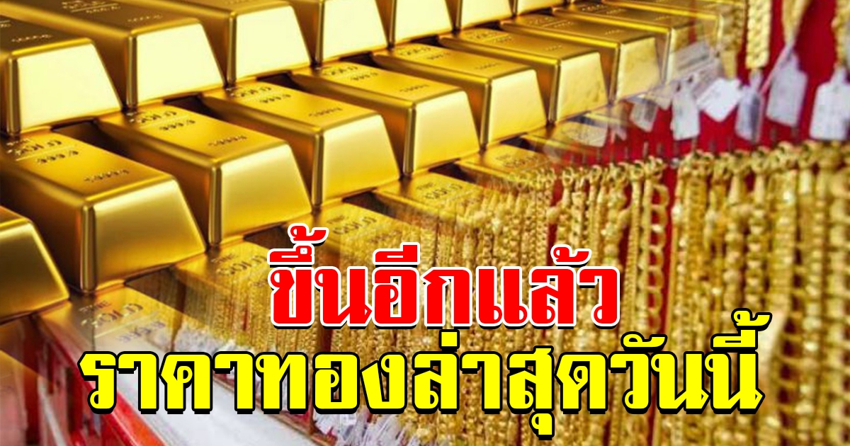 ขึ้นอีกแล้ว ราคาทองล่าสุด เปิดตลาดเช้าวันศุกร์