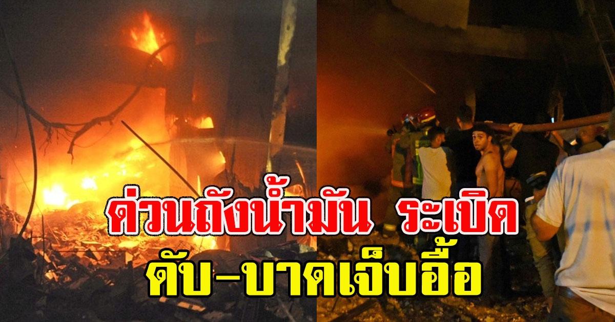 เกิดเหตุ ถังน้ำมัน ระเบิดรุนแรง ดับ-บาดเจ็บอื้อ