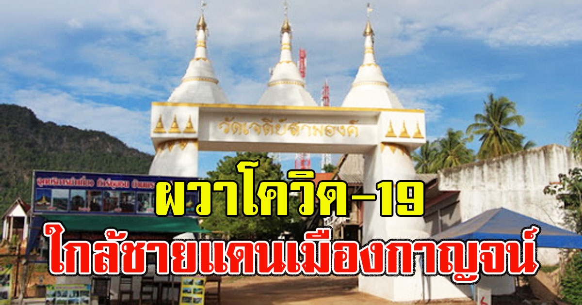 ใส่แมสก์ด่วน พบผู้ป่วยโควิด-19 ใกล้ชายแดนเจดีย์สามองค์ เมืองกาญจน์
