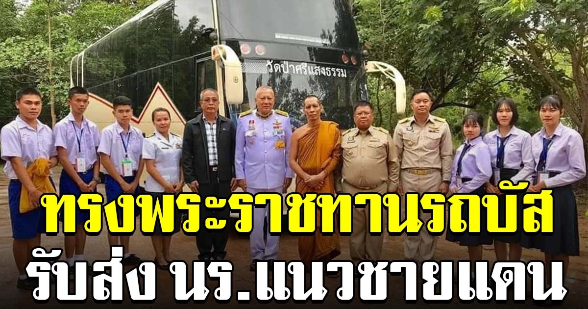พระมหากรุณาธิคุณ ในหลวง ทรงพระราชทานรถบัส ใช้รับส่ง นร.แนวชายแดน