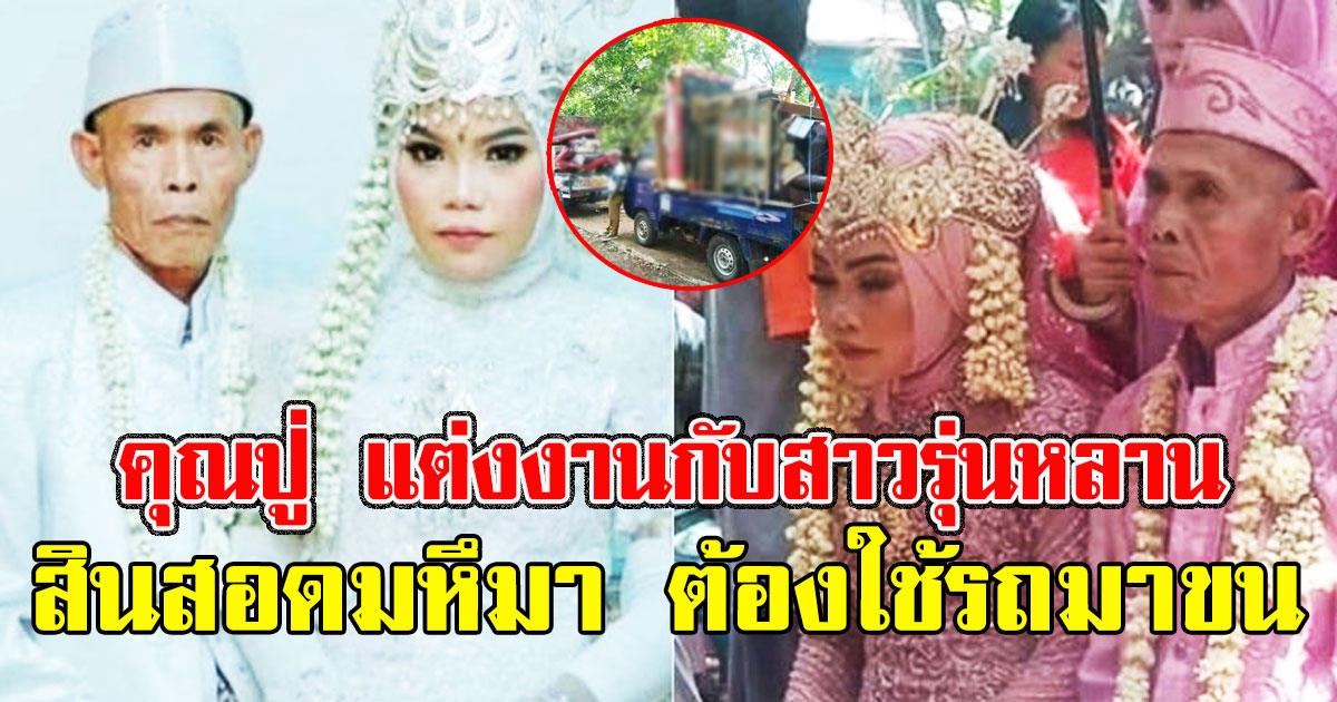คุณปู่วัย 71 แต่งงานกับเจ้าสาวรุ่นหลาน18 ปี สินสอดมหึมา ต้องใช้รถมาขน