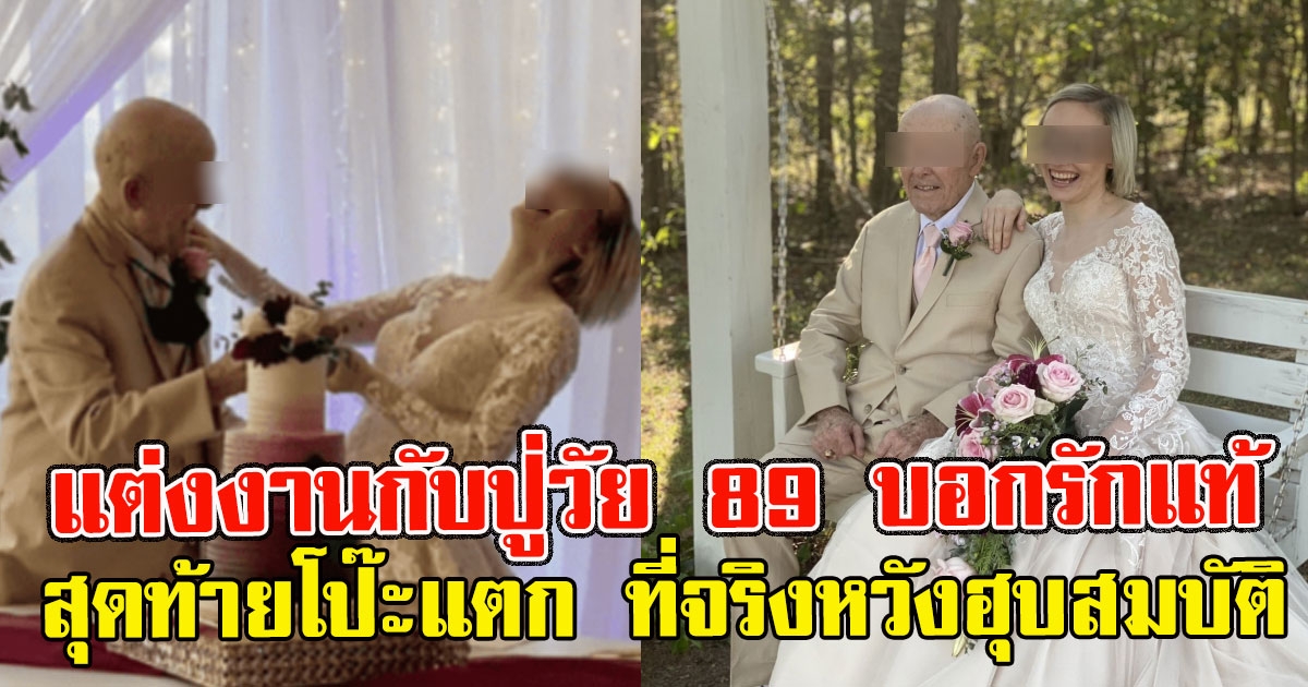 สาววัย 19 แต่งงานกับปู่วัย 89 บอกรักแท้ สุดท้ายโป๊ะแตก ที่จริงหวังฮุบสมบัติ