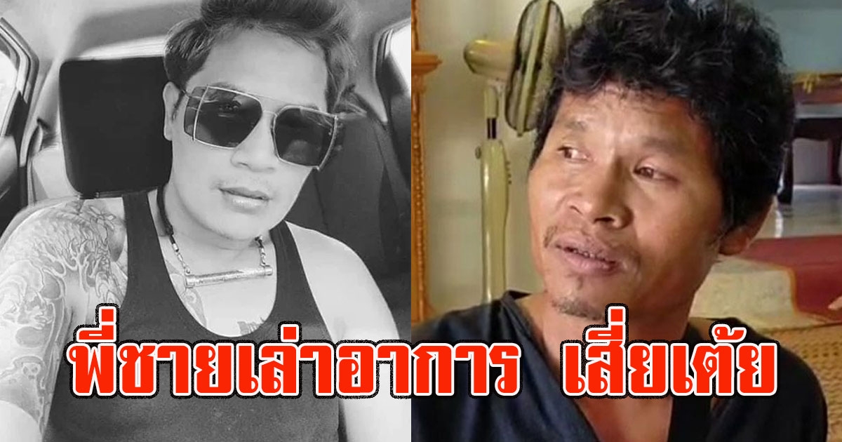 พี่ชายเล่าอาการ เสี่ยเต้ย ก่อนเสียชีวิต ขาบวมจนโคม่า ย้ายถึง 2 ร.พ.
