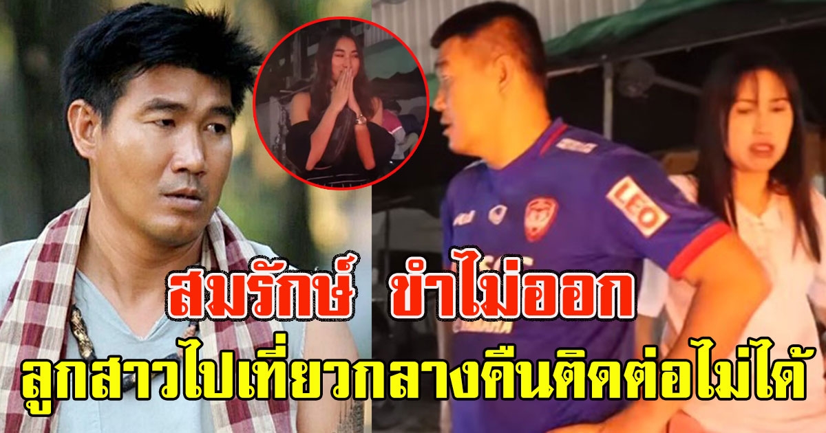 สมรักษ์ ขำไม่ออก บุตรสาวไปเที่ยวกลางคืนติดต่อไม่ได้ ออกตามหาด่วน เกือบแจ้งตำรวจ