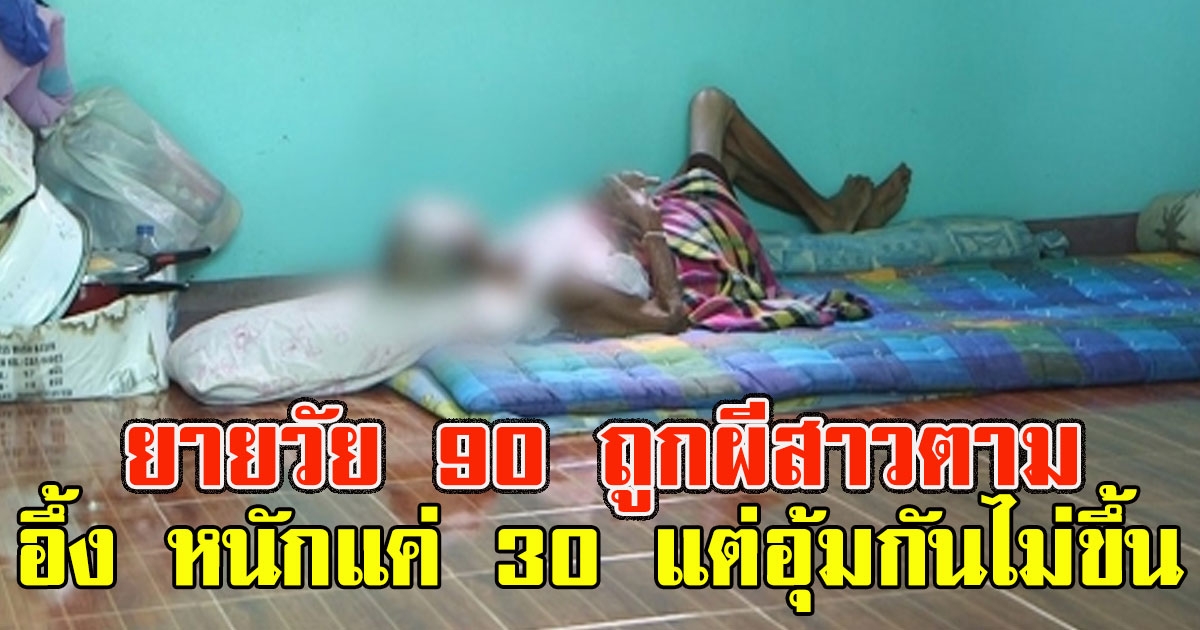 ยายวัย 90 ถูกผีสาวตาม หนักแค่ 30 แต่อุ้มกันไม่ขึ้น
