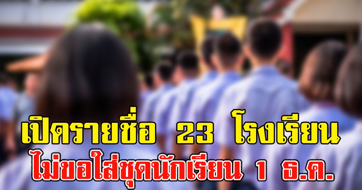 เปิดรายชื่อ 23 โรงเรียน บอกลาเครื่องแบบ งดใส่ชุดนักเรียน 1 ธ.ค. นี้