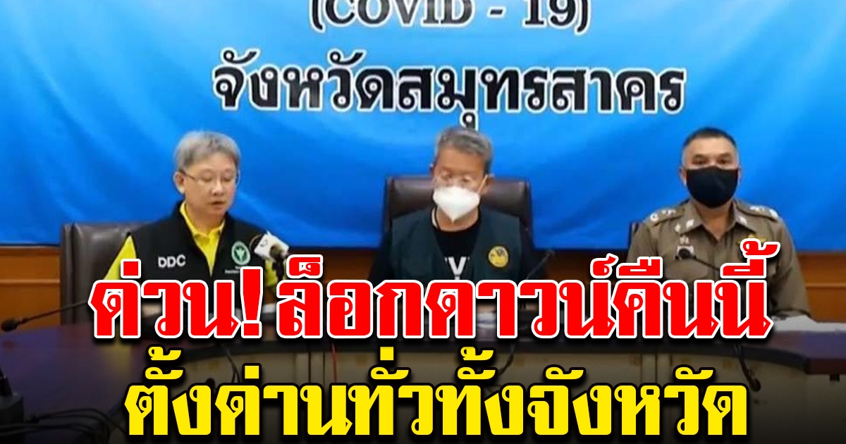 ผู้ว่าฯ สมุทรสาคร สั่งล็อกดาวน์ เคอร์ฟิวเริ่มคืนนี้ ตั้งด่านทั่วจังหวัด