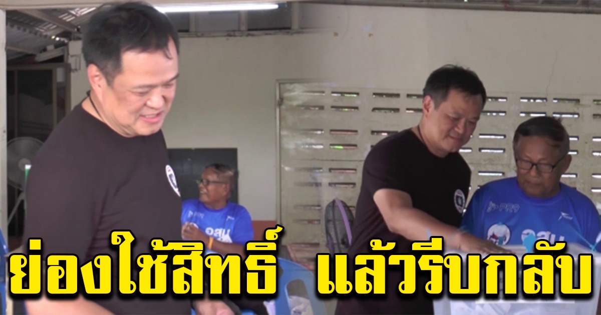 อนุทิน ย่องใช้สิทธิ์เลือกตั้ง ก่อนรีบกลับทันที