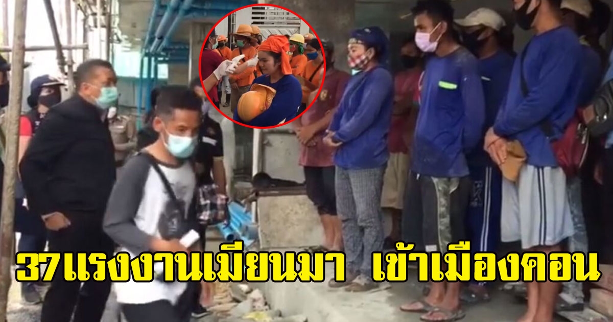 มาอีกแล้ว พบ 37เเรงงานเมียนมา เข้าเมืองคอน