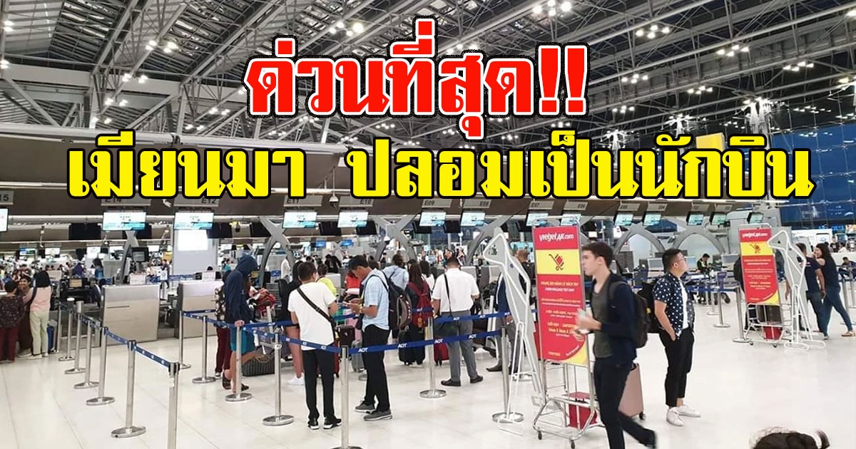 ด่วน ชาวเมียนมาปลอมเป็นนักบินเข้าสุวรรณภูมิ