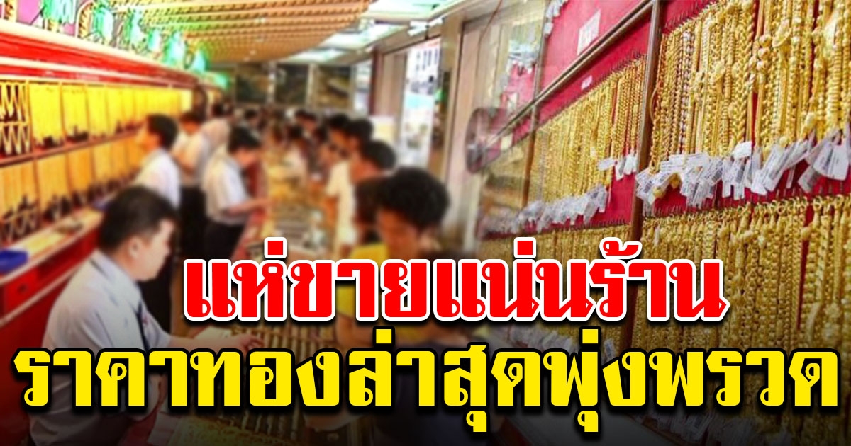 แห่ขายแน่นร้าน ราคาทองล่าสุด พุ่งขึ้นอีกแล้ว
