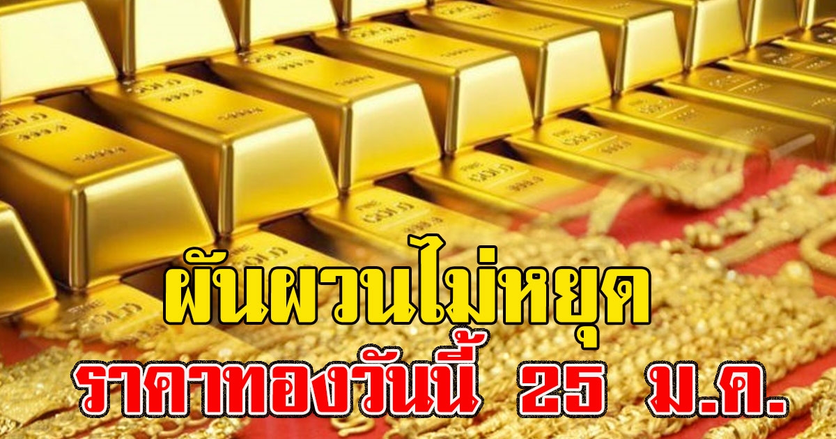 ผันผวนไม่หยุด ราคาทองวันนี้ 25 ม.ค.