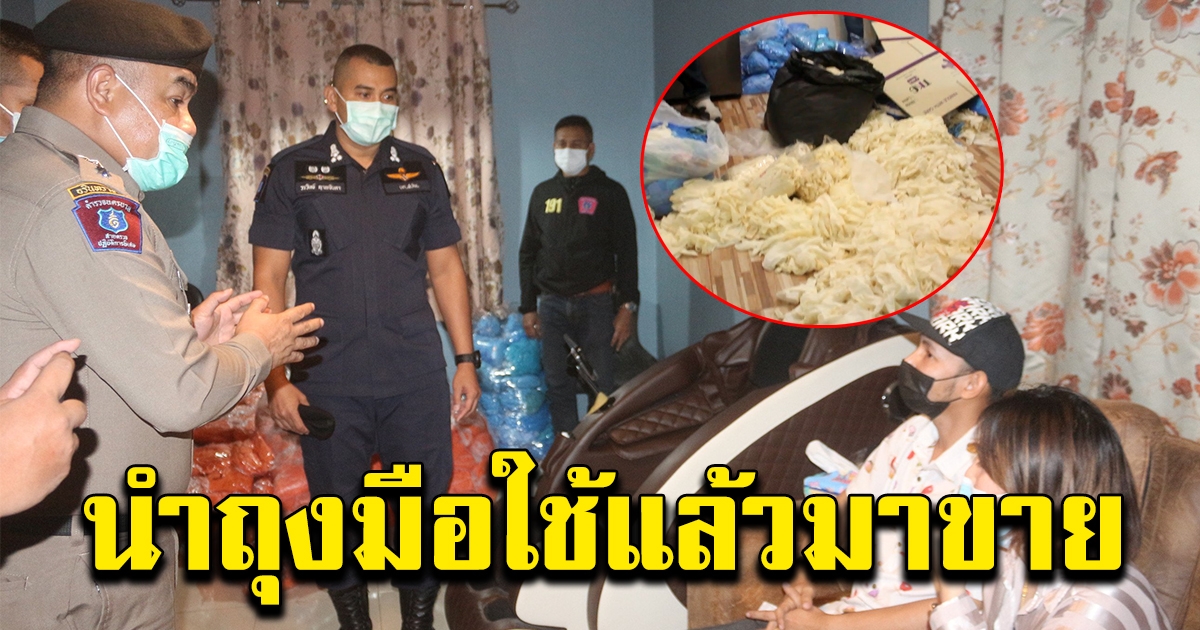 ตำรวจบุกจับ แหล่งถุงมือยางใช้แล้ว เตรียมแพ็กขายกว่า 4 แสนชิ้น