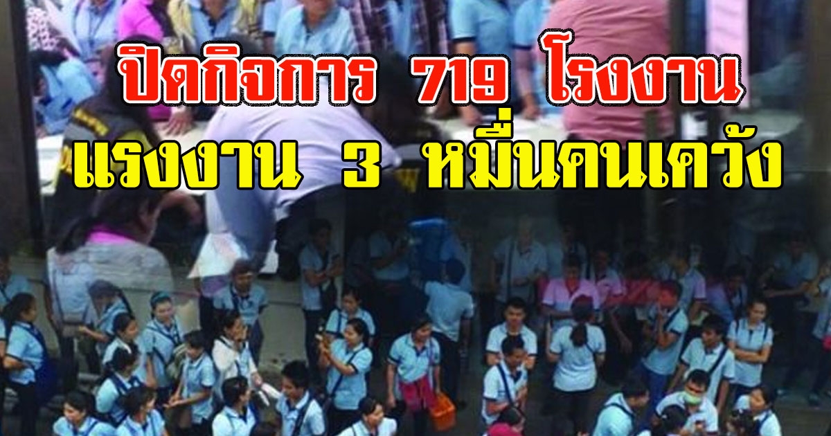 ไปต่อไม่ไหว ปิดกิจการ 719 โรงงาน แรงงาน 3 หมื่นคนเคว้ง