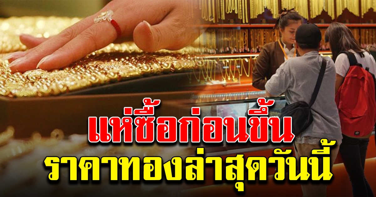 แห่ซื้อก่อนขึ้น ราคาทอง เปิดตลาดเช้าล่าสุดวันนี้