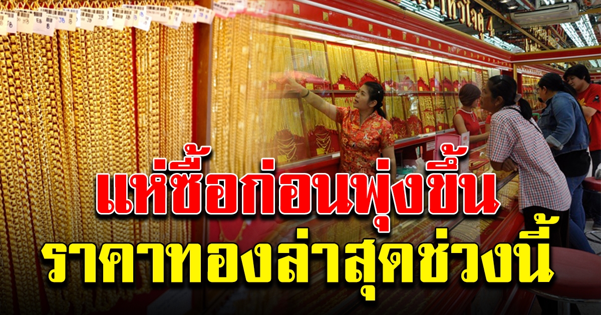 แห่ซื้อก่อนขึ้น ราคาทองล่าสุดช่วงนี้
