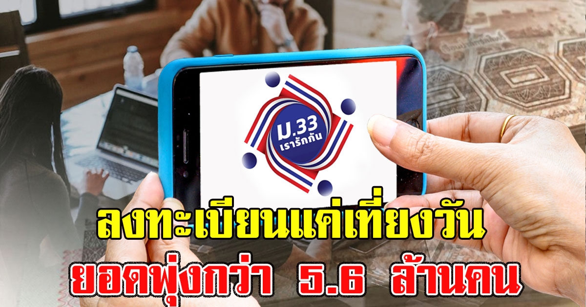 ม.33 ลงทะเบียนแค่เที่ยงวัน ยอดพุ่งกว่า 5.6 ล้านคน