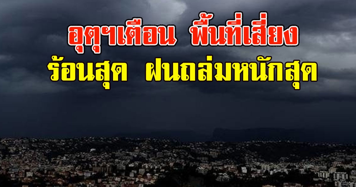อุตุฯเตือน พื้นที่เสี่ยง ร้อนสุด ฝนถล่มหนักสุด เช็กเลย