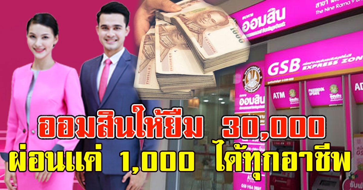 ออมสินให้ยืม 30,000 ผ่อนเเค่ 1,000 ได้ทุกอาชีพ
