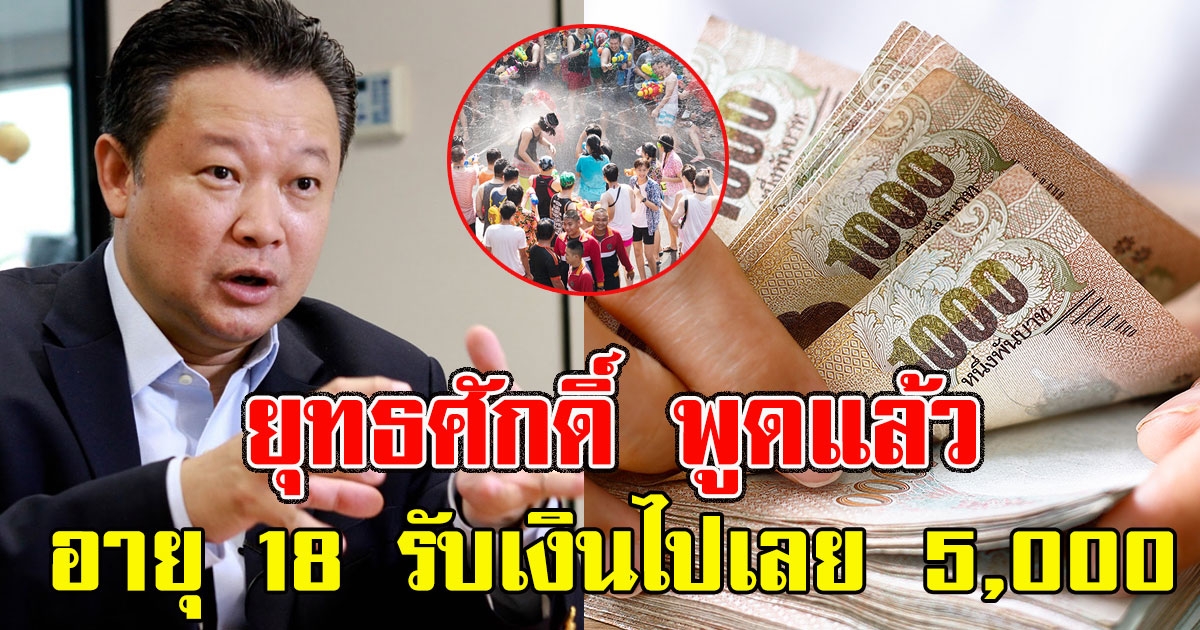 ยุทธศักดิ์ พูดแล้ว อายุ 18 รับเงินไปเลย รัฐใจดีให้ 5,000 เที่ยวสงกรานต์