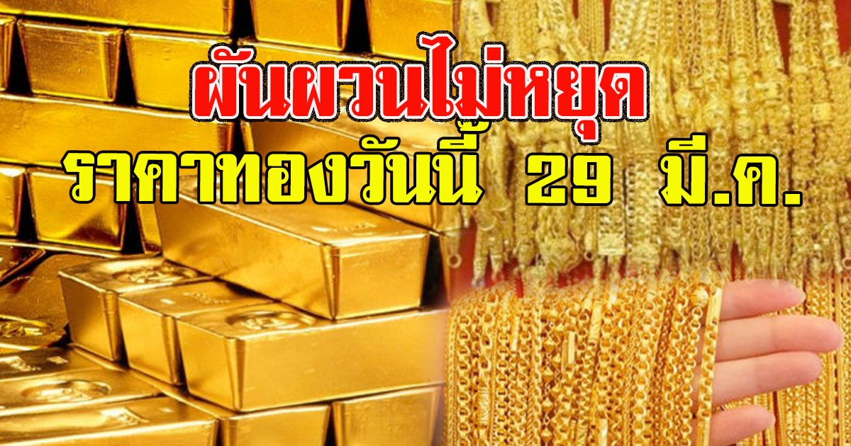 ผันผวนไม่หยุด ราคาทองวันนี้ 29 มี.ค.