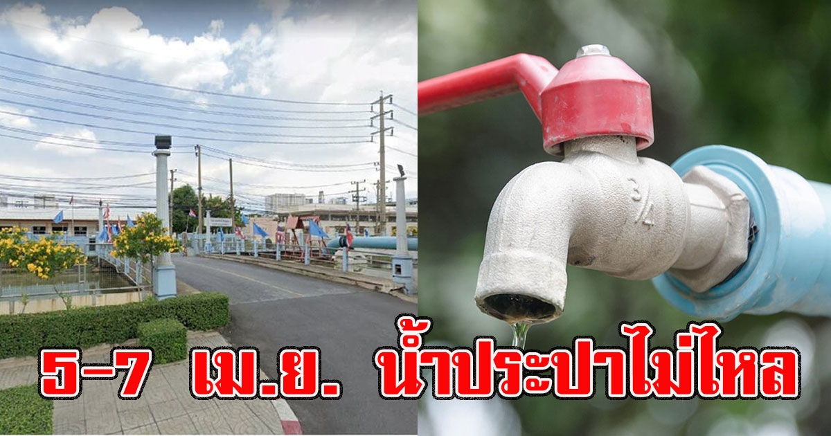 กปน. เผย 5 - 7 เม.ย. น้ำประปาไม่ไหล หลายจุด