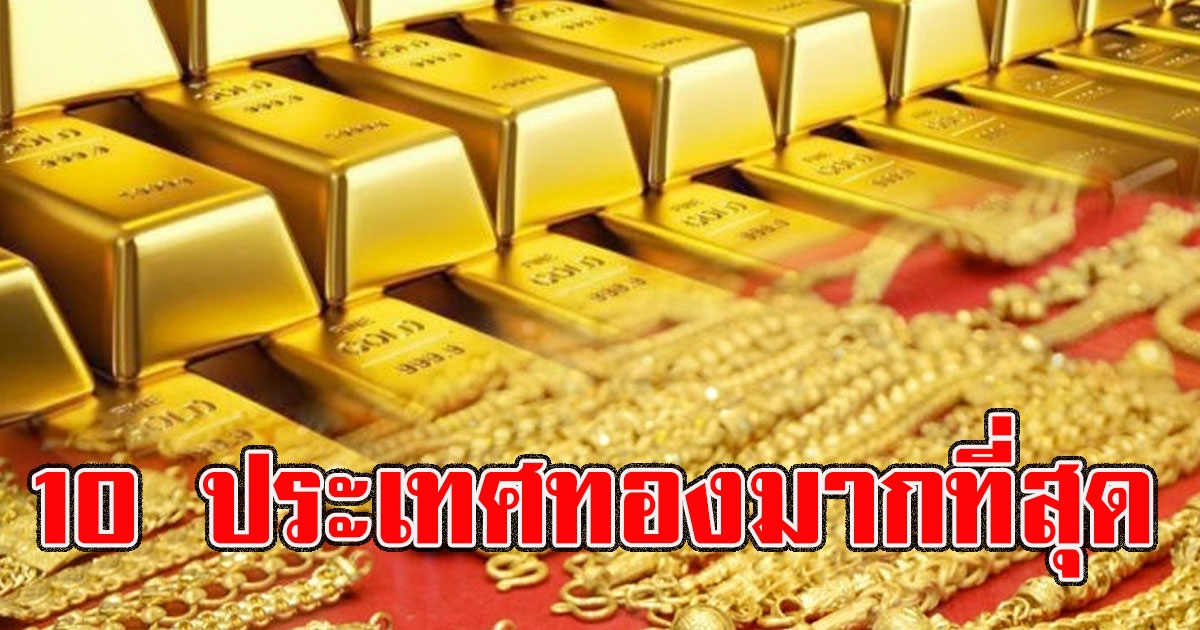 เปิดรายชื่อ 10 อันดับ ประเทศที่สำรอง ทองคำ มากที่สุดในโลก